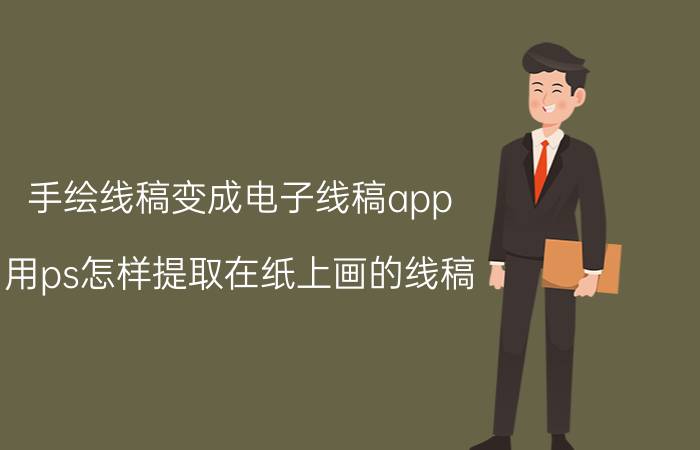 手绘线稿变成电子线稿app 用ps怎样提取在纸上画的线稿？